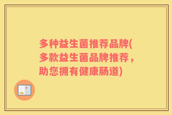 多种益生菌推荐品牌(多款益生菌品牌推荐,助您拥有健康肠道) 多种益生菌推荐品牌(多款益生菌品牌推荐,助您拥有健康肠道)