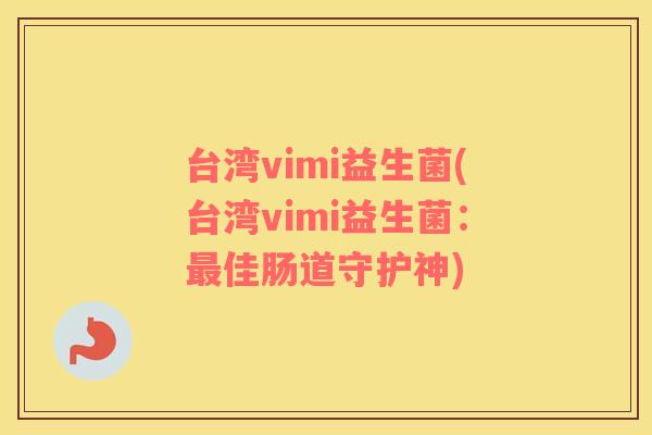 台湾vimi益生菌(台湾vimi益生菌：最佳肠道守护神)