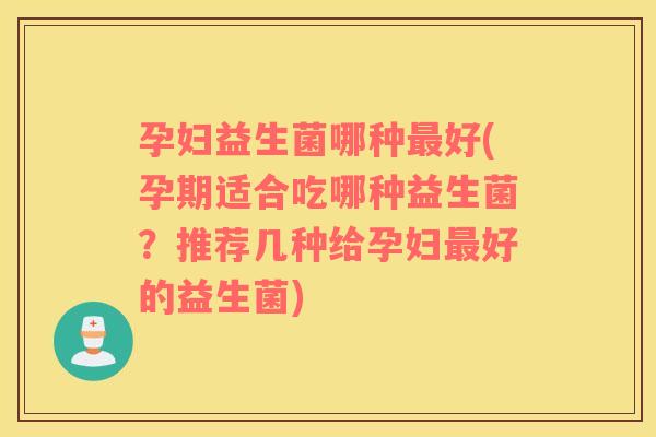 孕妇益生菌哪种好(孕期适合吃哪种益生菌?推荐几种给孕妇好的益生菌) 孕妇益生菌哪种好(孕期适合吃哪种益生菌?推荐几种给孕妇好的益生菌)