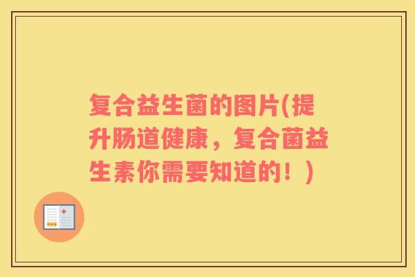 复合益生菌的图片(提升肠道健康，复合菌益生素你需要知道的！)