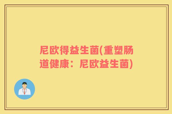 尼欧得益生菌(重塑肠道健康：尼欧益生菌)