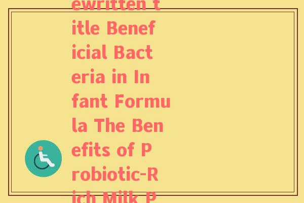 奶粉益生菌的英文(Rewritten title Beneficial Bacteria in Infant Formula The Benefits of Probiotic-Rich Milk Powder) 奶粉益生菌的英文(Rewritten title Beneficial Bacteria in Infant Formula The Benefits of Probiotic-Rich Milk Powder)