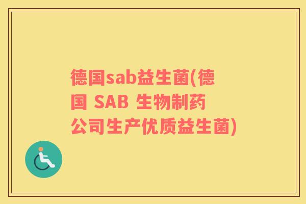 德国sab益生菌(德国 SAB 生物制药公司生产优质益生菌) 德国sab益生菌(德国 SAB 生物制药公司生产优质益生菌)