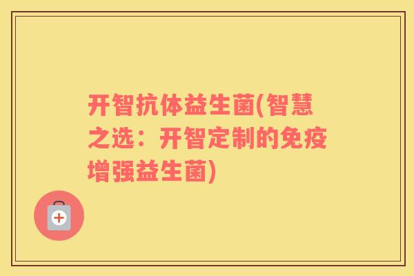 开智抗体益生菌(智慧之选：开智定制的增强益生菌)
