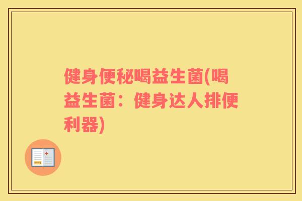 健身喝益生菌(喝益生菌:健身达人排便利器) 健身喝益生菌(喝益生菌:健身达人排便利器)