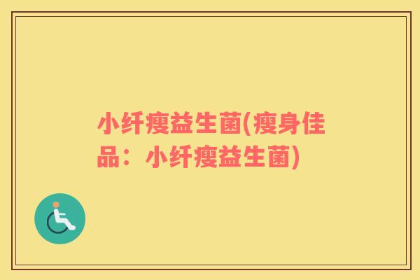 小纤瘦益生菌(瘦身佳品：小纤瘦益生菌)
