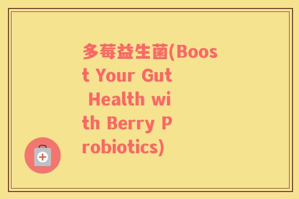 多莓益生菌(Boost Your Gut Health with Berry Probiotics)