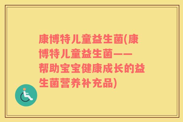康博特儿童益生菌(康博特儿童益生菌—— 帮助宝宝健康成长的益生菌营养补充品)