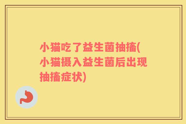 小猫吃了益生菌抽搐(小猫摄入益生菌后出现抽搐症状) 小猫吃了益生菌抽搐(小猫摄入益生菌后出现抽搐症状)