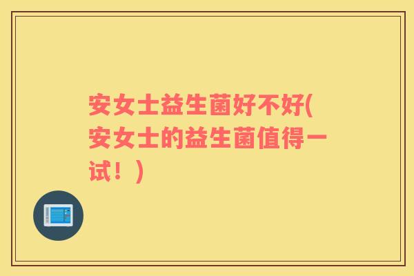 安女士益生菌好不好(安女士的益生菌值得一试！)