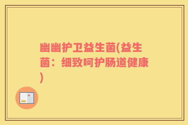 幽幽护卫益生菌(益生菌：细致呵护肠道健康)