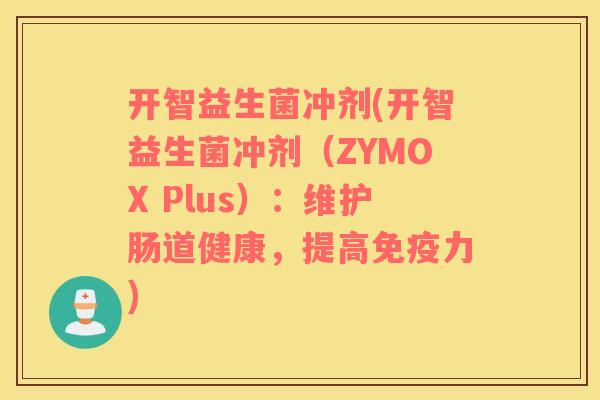 开智益生菌冲剂(开智益生菌冲剂（ZYMOX Plus）：维护肠道健康，提高免疫力)