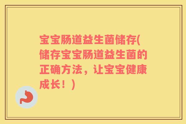 宝宝肠道益生菌储存(储存宝宝肠道益生菌的正确方法，让宝宝健康成长！)