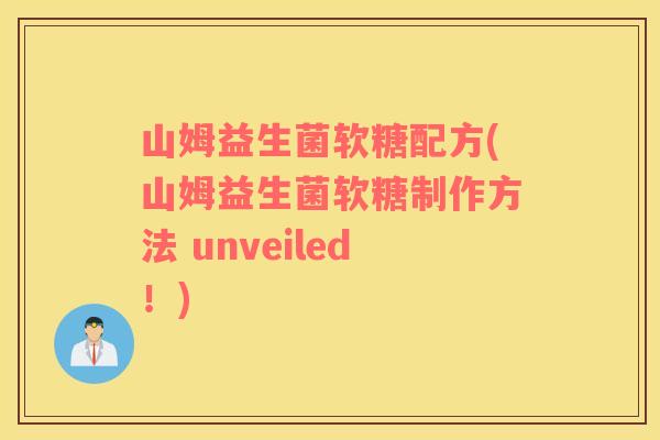 山姆益生菌软糖配方(山姆益生菌软糖制作方法 unveiled！)