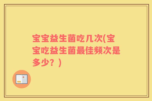宝宝益生菌吃几次(宝宝吃益生菌最佳频次是多少？)
