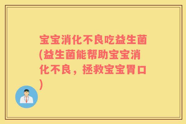 宝宝消化不良吃益生菌(益生菌能帮助宝宝消化不良，拯救宝宝胃口)