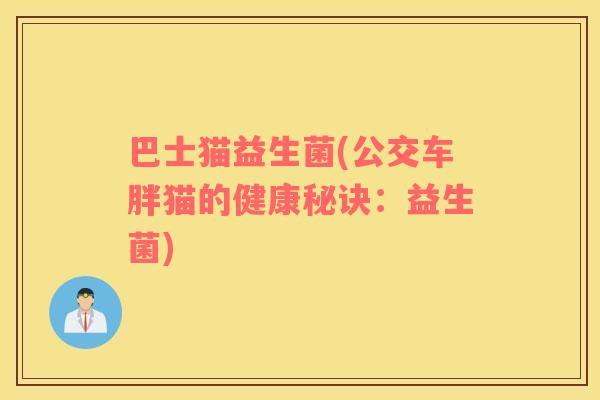 巴士猫益生菌(公交车胖猫的健康秘诀：益生菌)