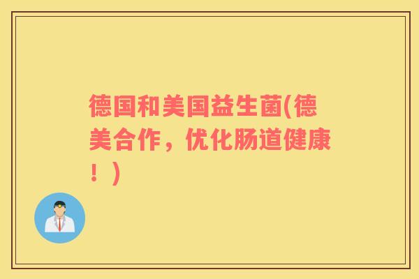 德国和美国益生菌(德美合作，优化肠道健康！)