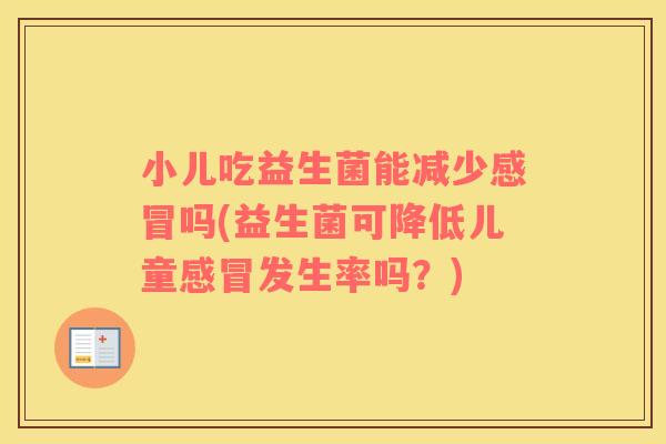 小儿吃益生菌能减少感冒吗(益生菌可降低儿童感冒发生率吗？)