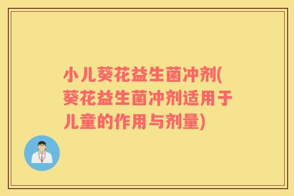 小儿葵花益生菌冲剂(葵花益生菌冲剂适用于儿童的作用与剂量)