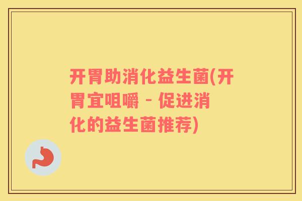 开胃助消化益生菌(开胃宜咀嚼 - 促进消化的益生菌推荐)
