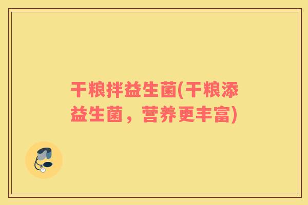 干粮拌益生菌(干粮添益生菌,营养更丰富) 干粮拌益生菌(干粮添益生菌,营养更丰富)