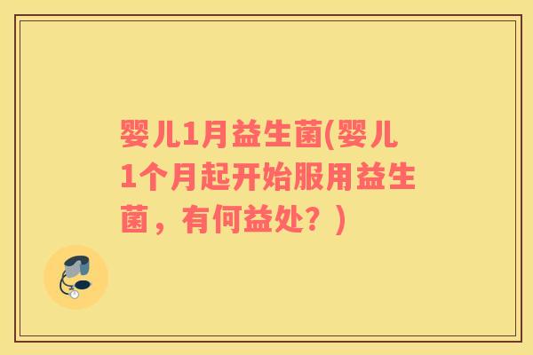 婴儿1月益生菌(婴儿1个月起开始服用益生菌，有何益处？)