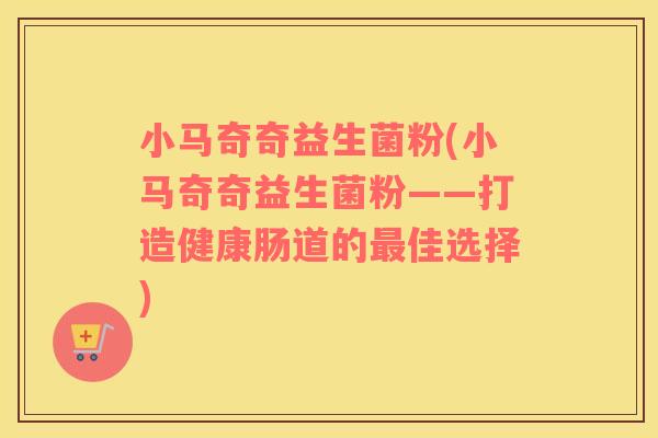 小马奇奇益生菌粉(小马奇奇益生菌粉——打造健康肠道的最佳选择)