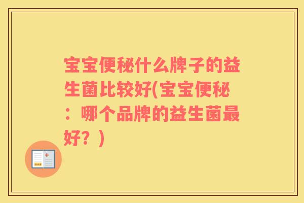 宝宝便秘什么牌子的益生菌比较好(宝宝便秘：哪个品牌的益生菌最好？)
