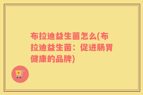 布拉迪益生菌怎么(布拉迪益生菌：促进肠胃健康的品牌)
