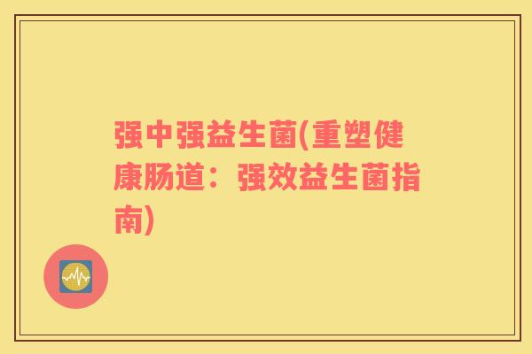 强中强益生菌(重塑健康肠道：强效益生菌指南)
