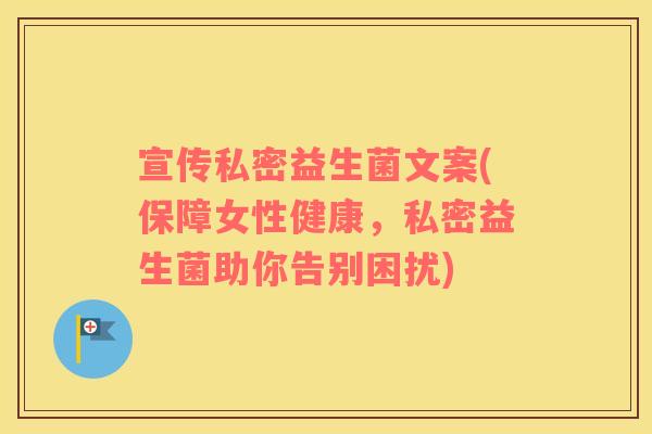 宣传私密益生菌文案(保障女性健康，私密益生菌助你告别困扰)