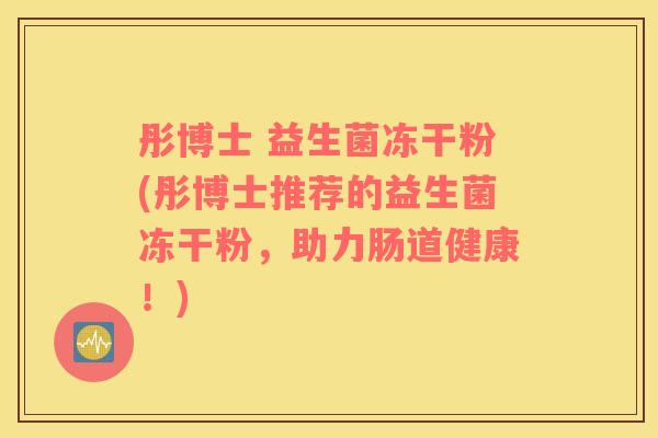 彤博士 益生菌冻干粉(彤博士推荐的益生菌冻干粉，助力肠道健康！)