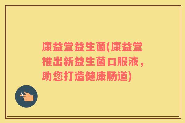 康益堂益生菌(康益堂推出新益生菌口服液，助您打造健康肠道)