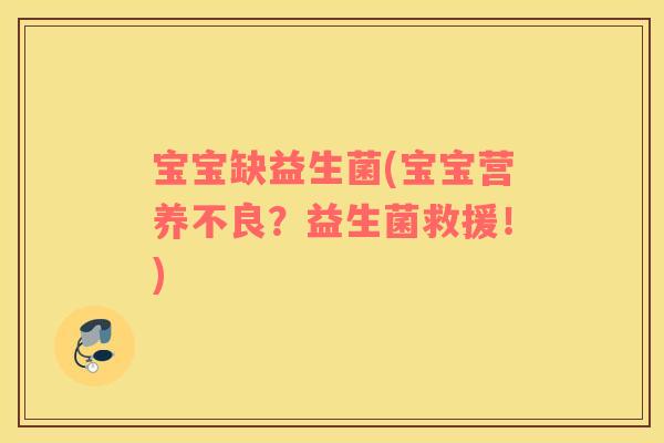 宝宝缺益生菌(宝宝营养不良?益生菌救援!) 宝宝缺益生菌(宝宝营养不良?益生菌救援!)