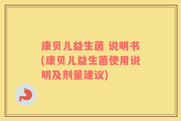 康贝儿益生菌 说明书(康贝儿益生菌使用说明及剂量建议)
