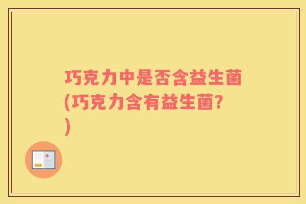 巧克力中是否含益生菌(巧克力含有益生菌？)
