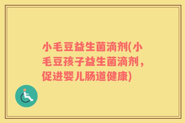 小毛豆益生菌滴剂(小毛豆孩子益生菌滴剂，促进婴儿肠道健康)