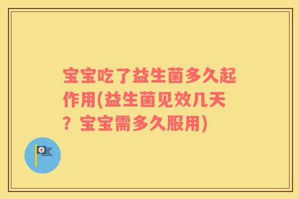 宝宝吃了益生菌多久起作用(益生菌见效几天？宝宝需多久服用)