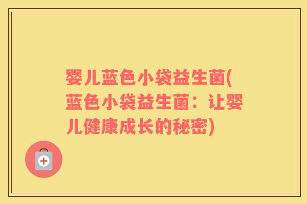 婴儿蓝色小袋益生菌(蓝色小袋益生菌：让婴儿健康成长的秘密)