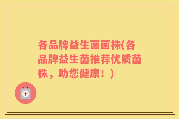 各品牌益生菌菌株(各品牌益生菌推荐优质菌株，助您健康！)