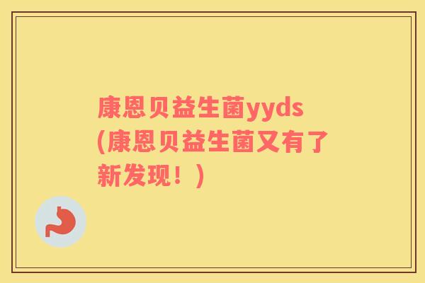 康恩贝益生菌yyds(康恩贝益生菌又有了新发现!) 康恩贝益生菌yyds(康恩贝益生菌又有了新发现!)