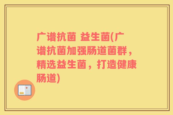 广谱 益生菌(广谱加强肠道菌群,精选益生菌,打造健康肠道) 广谱 益生菌(广谱加强肠道菌群,精选益生菌,打造健康肠道)