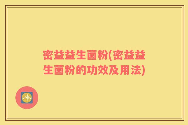 密益益生菌粉(密益益生菌粉的功效及用法) 密益益生菌粉(密益益生菌粉的功效及用法)