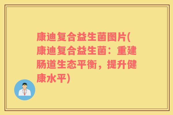 康迪复合益生菌图片(康迪复合益生菌：重建肠道生态平衡，提升健康水平)