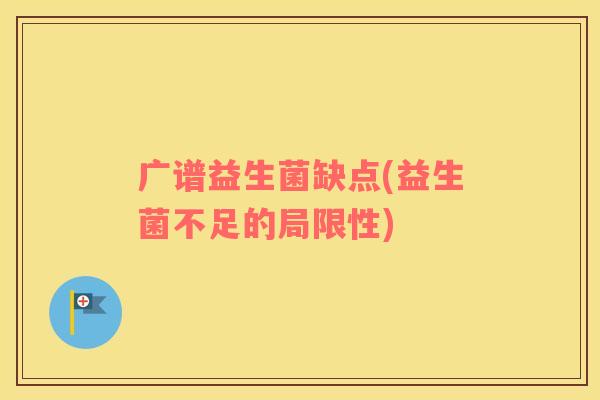 广谱益生菌缺点(益生菌不足的局限性)