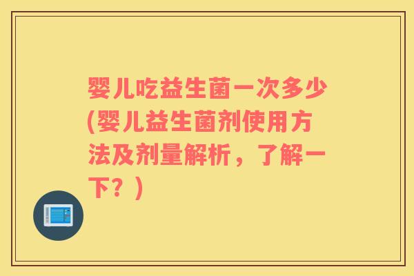 婴儿吃益生菌一次多少(婴儿益生菌剂使用方法及剂量解析，了解一下？)