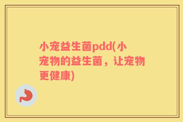小宠益生菌pdd(小宠物的益生菌，让宠物更健康)