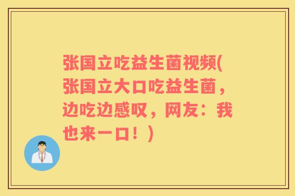 张国立吃益生菌视频(张国立大口吃益生菌，边吃边感叹，网友：我也来一口！)