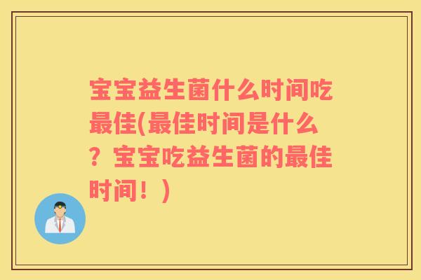 宝宝益生菌什么时间吃最佳(最佳时间是什么？宝宝吃益生菌的最佳时间！)